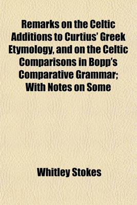 Book cover for Remarks on the Celtic Additions to Curtius' Greek Etymology, and on the Celtic Comparisons in Bopp's Comparative Grammar; With Notes on Some