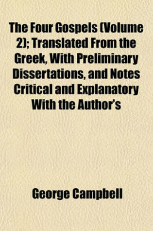 Cover of The Four Gospels (Volume 2); Translated from the Greek, with Preliminary Dissertations, and Notes Critical and Explanatory with the Author's