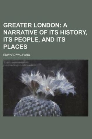 Cover of Greater London; A Narrative of Its History, Its People, and Its Places