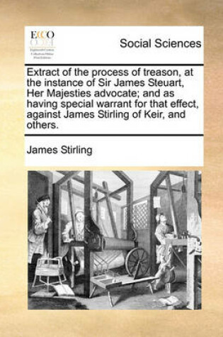 Cover of Extract of the Process of Treason, at the Instance of Sir James Steuart, Her Majesties Advocate; And as Having Special Warrant for That Effect, Against James Stirling of Keir, and Others.