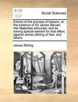 Book cover for Extract of the Process of Treason, at the Instance of Sir James Steuart, Her Majesties Advocate; And as Having Special Warrant for That Effect, Against James Stirling of Keir, and Others.