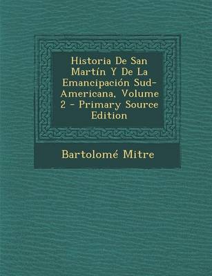 Book cover for Historia de San Martin y de La Emancipacion Sud-Americana, Volume 2 - Primary Source Edition