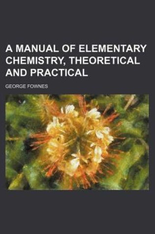 Cover of A Manual of Elementary Chemistry, Theoretical and Practical