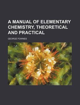 Book cover for A Manual of Elementary Chemistry, Theoretical and Practical