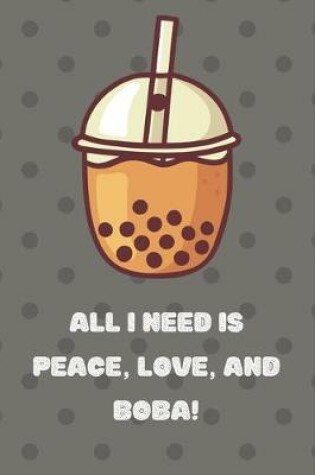 Cover of All I need is Peace, Love and Boba Notebook gift idea for Bubble Tea Lovers, girlfriend, boyfriend