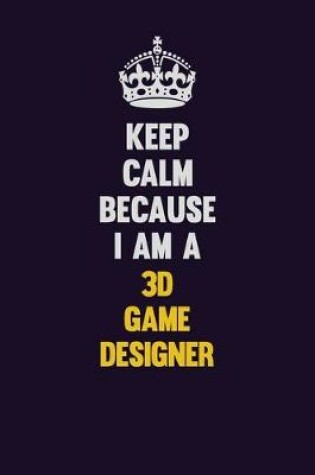 Cover of Keep Calm Because I Am A 3D Game Designer