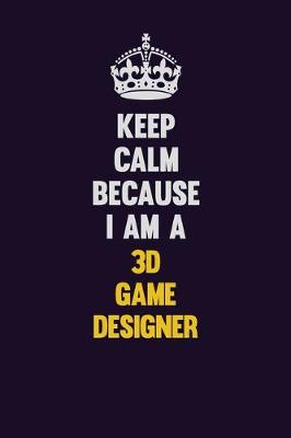 Book cover for Keep Calm Because I Am A 3D Game Designer