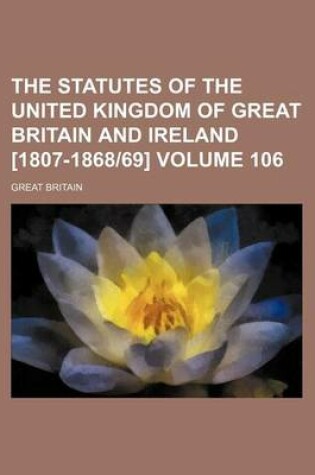 Cover of The Statutes of the United Kingdom of Great Britain and Ireland [1807-1868-69] Volume 106