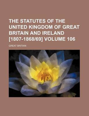 Book cover for The Statutes of the United Kingdom of Great Britain and Ireland [1807-1868-69] Volume 106