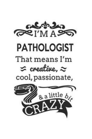 Cover of I'm A Pathologist That Means I'm Creative, Cool, Passionate & A Little Bit Crazy