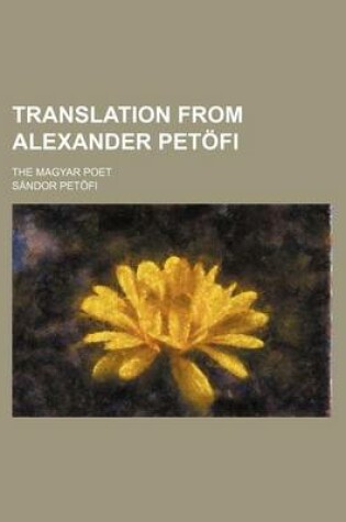 Cover of Translation from Alexander Petofi; The Magyar Poet