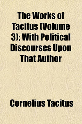 Book cover for The Works of Tacitus (Volume 3); With Political Discourses Upon That Author