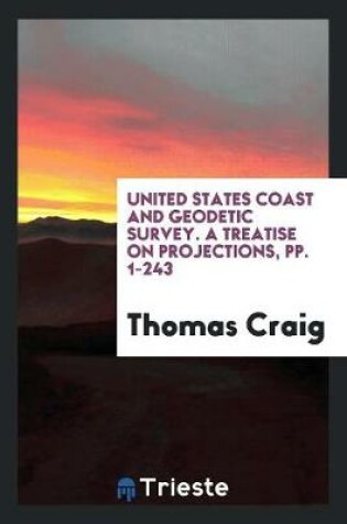 Cover of United States Coast and Geodetic Survey. a Treatise on Projections, Pp. 1-243