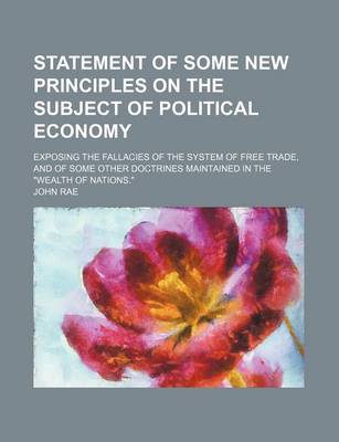 Book cover for Statement of Some New Principles on the Subject of Political Economy; Exposing the Fallacies of the System of Free Trade, and of Some Other Doctrines Maintained in the "Wealth of Nations."