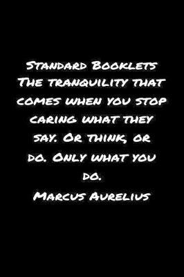 Book cover for Standard Booklets The Tranquility That Comes When You Stop Caring What They Say or Think or Do Only What You Do Marcus Aurelius