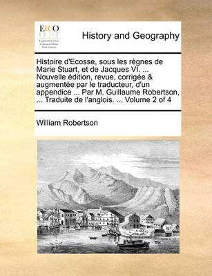 Book cover for Histoire D'Ecosse, Sous Les Regnes de Marie Stuart, Et de Jacques VI. ... Nouvelle Edition, Revue, Corrigee & Augmentee Par Le Traducteur, D'Un Appendice ... Par M. Guillaume Robertson, ... Traduite de L'Anglois. ... Volume 2 of 4