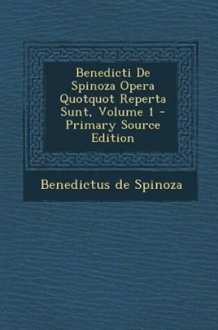 Cover of Benedicti de Spinoza Opera Quotquot Reperta Sunt, Volume 1 - Primary Source Edition