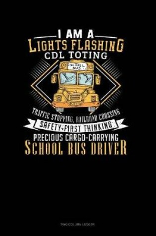 Cover of I Am a Lights Flashin, CDL Toting, Traffic Stopping, Railroad Crossing, Safety First Thinking, Precious Cargo Carrying School Bus Driver