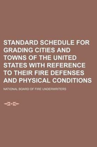 Cover of Standard Schedule for Grading Cities and Towns of the United States with Reference to Their Fire Defenses and Physical Conditions