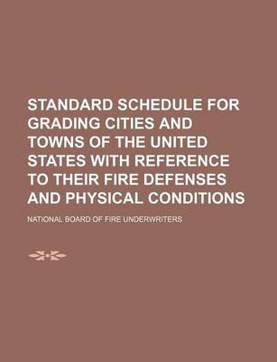 Book cover for Standard Schedule for Grading Cities and Towns of the United States with Reference to Their Fire Defenses and Physical Conditions