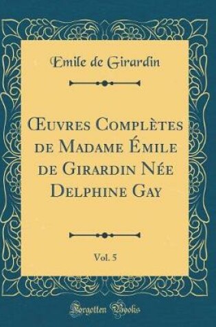 Cover of Oeuvres Completes de Madame Emile de Girardin Nee Delphine Gay, Vol. 5 (Classic Reprint)