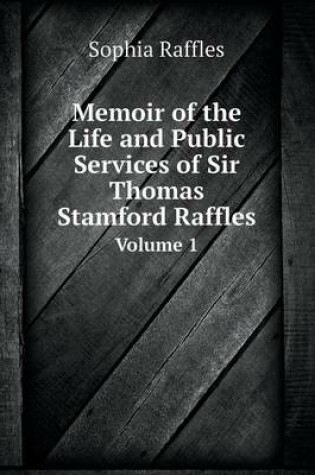 Cover of Memoir of the Life and Public Services of Sir Thomas Stamford Raffles Volume 1