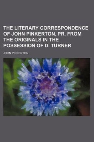 Cover of The Literary Correspondence of John Pinkerton, PR. from the Originals in the Possession of D. Turner (Volume 2)