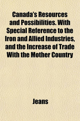 Book cover for Canada's Resources and Possibilities. with Special Reference to the Iron and Allied Industries, and the Increase of Trade with the Mother Country