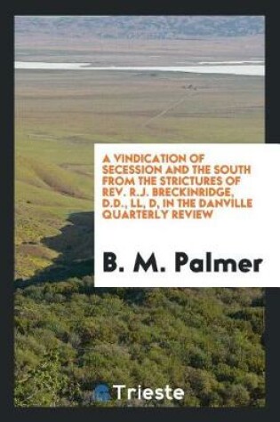 Cover of A Vindication of Secession and the South from the Strictures of Rev. R.J. Breckinridge, D.D., LL, D, in the Danville Quarterly Review