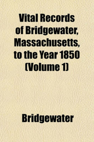 Cover of Vital Records of Bridgewater, Massachusetts, to the Year 1850 (Volume 1)