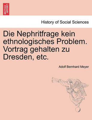 Book cover for Die Nephritfrage Kein Ethnologisches Problem. Vortrag Gehalten Zu Dresden, Etc.