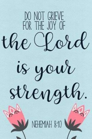 Cover of Do Not Grieve, for the Joy of the Lord Is Your Strength. - Nehemiah 8