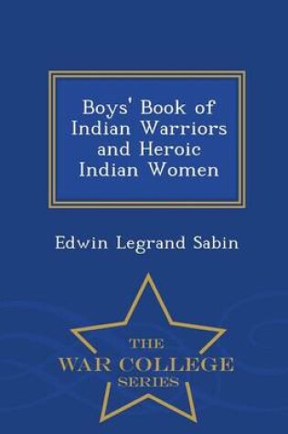 Cover of Boys' Book of Indian Warriors and Heroic Indian Women - War College Series