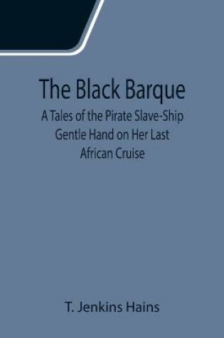 Cover of The Black Barque; A Tales of the Pirate Slave-Ship Gentle Hand on Her Last African Cruise