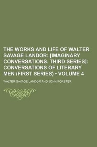 Cover of The Works and Life of Walter Savage Landor (Volume 4); [Imaginary Conversations. Third Series] Conversations of Literary Men (First Series)