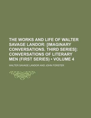 Book cover for The Works and Life of Walter Savage Landor (Volume 4); [Imaginary Conversations. Third Series] Conversations of Literary Men (First Series)