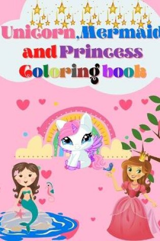 Cover of Unicorn, Mermaid and Princess Coloring Book