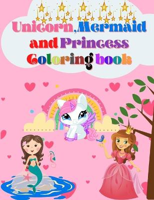 Book cover for Unicorn, Mermaid and Princess Coloring Book