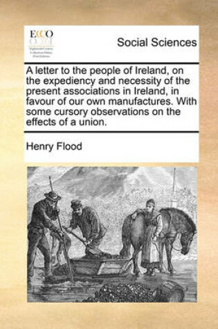 Cover of A Letter to the People of Ireland, on the Expediency and Necessity of the Present Associations in Ireland, in Favour of Our Own Manufactures. with Some Cursory Observations on the Effects of a Union.