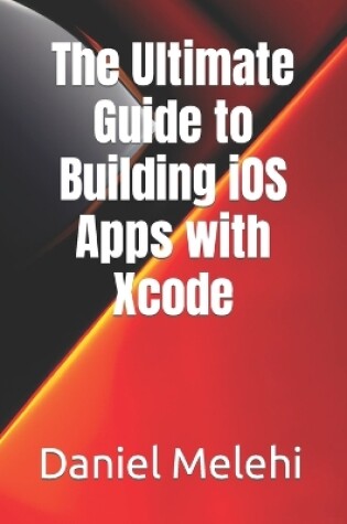 Cover of The Ultimate Guide to Building iOS Apps with Xcode