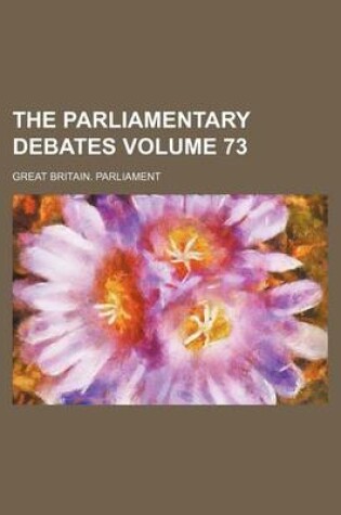 Cover of The Parliamentary Debates Volume 73