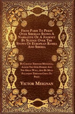 Cover of From Paris To Pekin Over Siberian Snows A Narrative Of A Journey By Sledge Over The Snows Of European Russia And Siberia, By Caravan Through Mongolia, Across The Gobi Dessert And The Great Wall, And By Mule Palanquin Through China To Pekin