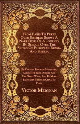 Book cover for From Paris To Pekin Over Siberian Snows A Narrative Of A Journey By Sledge Over The Snows Of European Russia And Siberia, By Caravan Through Mongolia, Across The Gobi Dessert And The Great Wall, And By Mule Palanquin Through China To Pekin