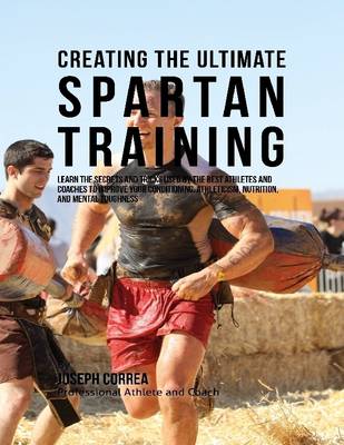 Book cover for Creating the Ultimate Spartan Training: Learn the Secrets and Tricks Used By the Best Athletes and Coaches to Improve Your Conditioning, Athleticism, Nutrition, and Mental Toughness