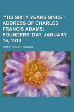 Cover of 'Tis Sixty Years Since Address of Charles Francis Adams