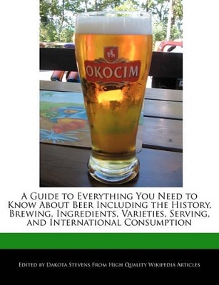 Book cover for A Guide to Everything You Need to Know about Beer Including the History, Brewing, Ingredients, Varieties, Serving, and International Consumption