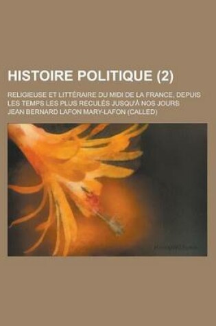 Cover of Histoire Politique; Religieuse Et Litteraire Du MIDI de La France, Depuis Les Temps Les Plus Recules Jusqu'a Nos Jours (2 )