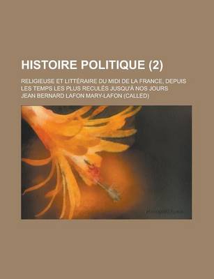 Book cover for Histoire Politique; Religieuse Et Litteraire Du MIDI de La France, Depuis Les Temps Les Plus Recules Jusqu'a Nos Jours (2 )