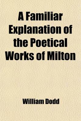 Book cover for A Familiar Explanation of the Poetical Works of Milton; To Which Is Prefixed Mr. Addison's Criticism on Paradise Lost with a Preface by the REV. Mr. Dodd