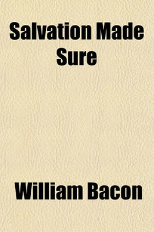 Cover of Salvation Made Sure; Or, an Attempt to Show, First-- That All Christians Do Not Obtain the Full Assurance of Hope Second-- That All Christians Can Obtain It Third-- The Way to Obtain It and Fourth-- The Importance of Obtaining It, with an Appendix, Conta